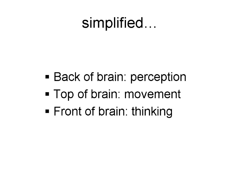 simplified… Back of brain: perception Top of brain: movement Front of brain: thinking